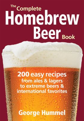 The complete homebrew beer book : 200 easy recipes from ales & lagers to extreme beers & international favorites