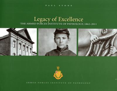 Legacy of excellence : the Armed Forces Institute of Pathology, 1862-2011