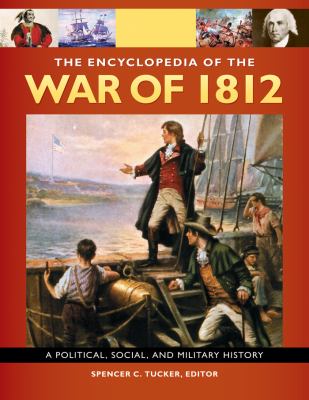 The encyclopedia of the War of 1812 : a political, social, and military history