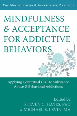Mindfulness & acceptance for addictive behaviors : applying contextual CBT to substance abuse & behavioral addictions