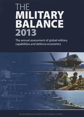 The Military Balance 2013 : the annual assessent of global military capabilities and defence economics