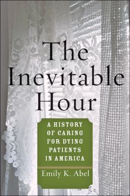 The inevitable hour : a history of caring for dying patients in America