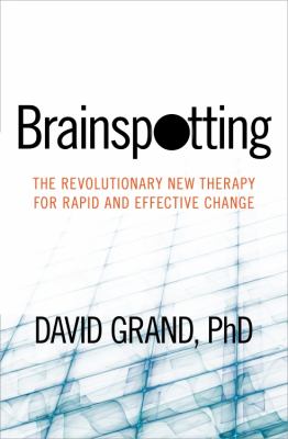 Brainspotting : the revolutionary new therapy for rapid and effective change