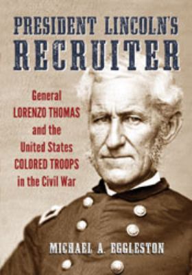 President Lincoln's recruiter : General Lorenzo Thomas and the United States Colored Troops in the Civil War