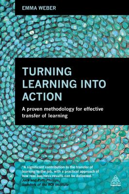 Turning learning into action : a proven methodology for effective transfer of learning