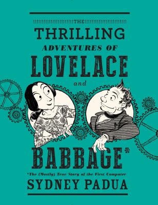 The thrilling adventures of Lovelace and Babbage : with interesting & curious anecdotes of celebrated and distinguished characters fully illustrating a variety of instructive and amusing scenes ; as performed within and without the remarkable difference engine