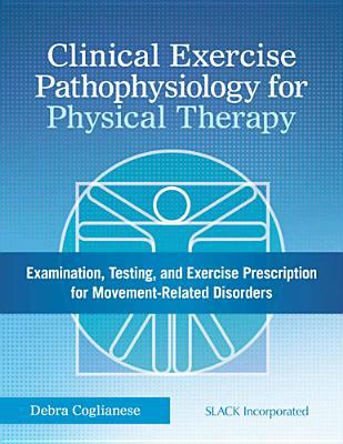 Clinical exercise pathophysiology for physical therapy : examination, testing, and exercise prescription for movement-related disorders