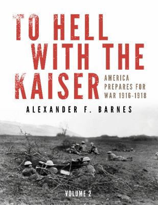 To hell with the Kaiser : America prepares for war, 1916-1918