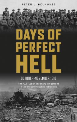 Days of perfect hell : October-November 1918, the U.S. 26th Infantry Regiment in the Meuse-Argonne offensive