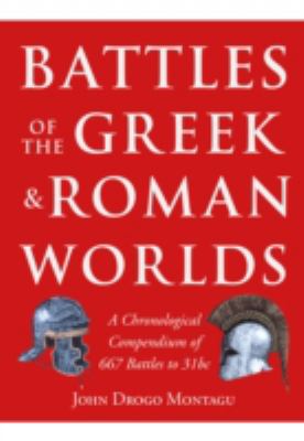 Battles of the Greek and Roman worlds : a chronological compendium of 667 battles to 31 B.C., from the historians of the ancient world