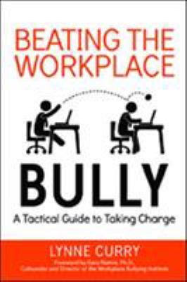 Beating the workplace bully : a tactical guide to taking charge