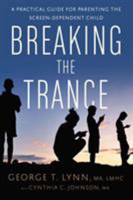 Breaking the trance : a practical guide for parenting the screen-dependent child