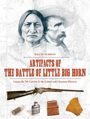 Artifacts of the Battle of Little Big Horn : Custer, the 7th Cavalry & the Lakota and Cheyenne warriors