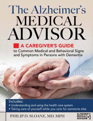 The Alzheimer's medical advisor : a caregiver's guide to common medical and behavioral signs and symptoms in persons with dementia