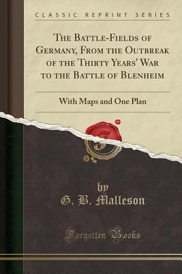 The battle-fields of Germany, |b from the outbreak of the Thirty-Years' War to the battle of Blenheim. : ... with maps and one plan (classic reprint)