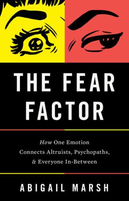 The fear factor : how one emotion connects altruists, psychopaths, and everyone in-between