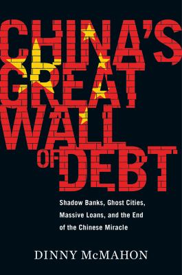 China's great wall of debt : shadow banks, ghost cities, massive loans, and the end of the Chinese miracle