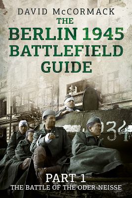 The Berlin 1945 battlefield guide. Part 1, The battle of the Oder-Neisse /