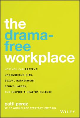 The drama-free workplace : how you can prevent unconscious bias, sexual harassment, ethics lapses, and inspire a healthy culture