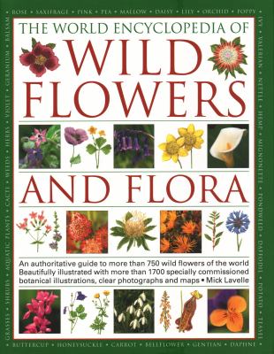 The world encyclopedia of wild flowers and flora : an authoritative guide to more than 750 wild flowers of the world, beautifully illustrated with more than 1700 specially commissioned botanical illustrations, clear photographs and maps