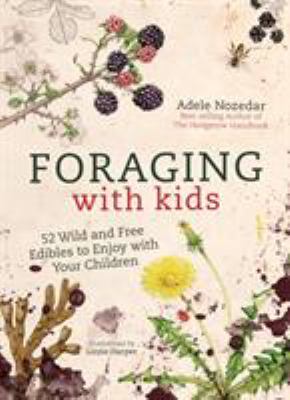 Foraging with kids : 52 wild and free edibles to enjoy with your children