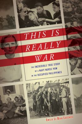 This is really war : the incredible true story of a Navy nurse POW in the occupied Philippines