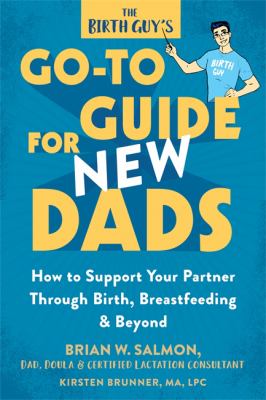 The birth guy's go-to guide for new dads : how to support your partner through birth, breastfeeding, & beyond