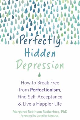 Perfectly hidden depression : how to break free from the perfectionism that masks your depression