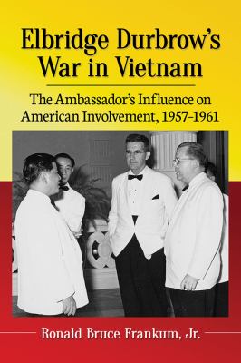 Elbridge Durbrow's War in Vietnam : The Ambassador's Influence on American Involvement, 1957-1961