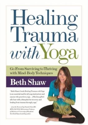 Healing trauma with yoga : go from surviving to thriving with mind-body techniques