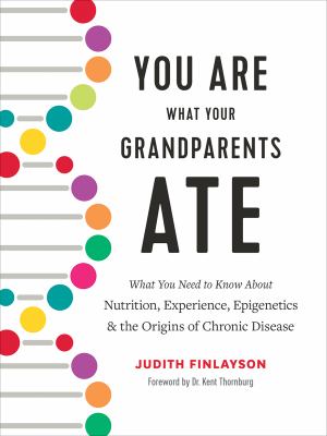 You are what your grandparents ate : what you need to know about nutrition, experience, epigenetics & the origins of chronic disease