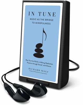 In tune : music as the bridge to mindfulness : how you can build a lifelong meditation practice through sound -- and silence