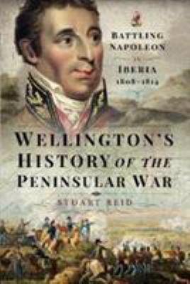 Wellington's history of the Peninsular War : battling Napoleon in Iberia 1808-1814