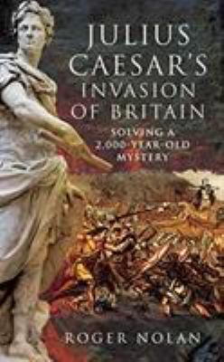 Julius Caesar's invasion of Britain : solving a 2,000-year-old mystery