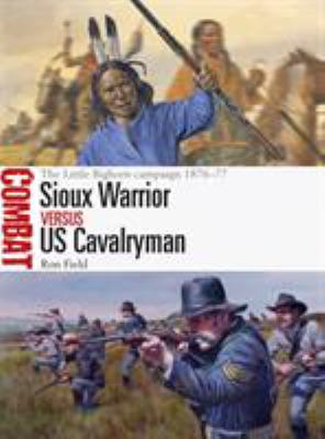 Sioux warrior versus US cavalryman : the Little Bighorn campaign 1876-77