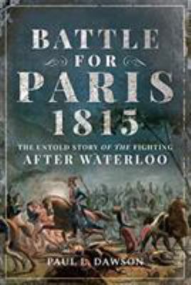 Battle for Paris 1815 : the untold story of the fighting after Waterloo