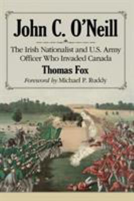 John C. O'Neill : the Irish Nationalist and U.S. Army Officer Who Invaded Canada