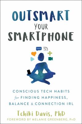 Outsmart your smartphone : conscious tech habits for finding happiness, balance & connection IRL