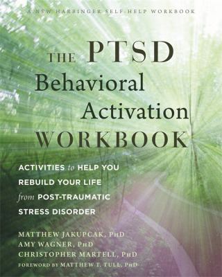 The PTSD behavioral activation workbook : activities to help you rebuild your life from post-traumatic stress disorder