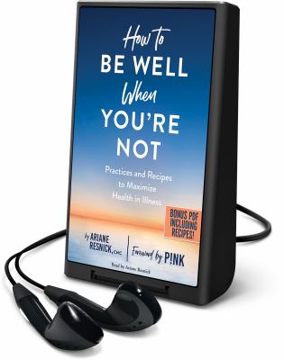 How to be well when you're not : practices and recipes to maximize health in illness