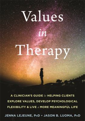 Values in therapy : a clinician's guide to helping clients, explore values, increase psychological flexibility & live a more meaningful life