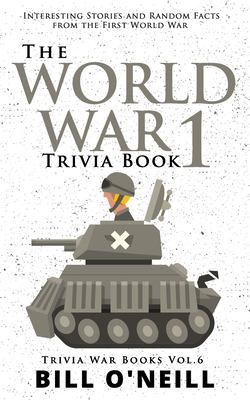 The World War 1 trivia book : interesting stories and random facts from the First World War