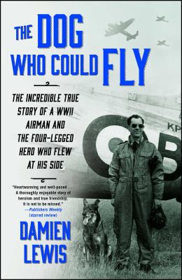 The dog who could fly : the incredible true story of a WWII airman and the four-legged hero who flew at his side