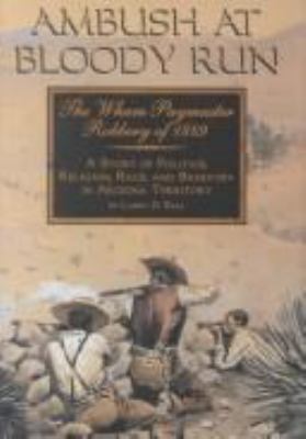 Ambush at Bloody Run : the Wham paymaster robbery of 1889 : a story of politics, religion, race, and banditry in Arizona Territory