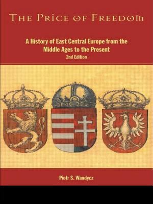 THE PRICE OF FREEDOM : A HISTORY OF EAST CENTRAL EUROPE FROM THE MIDDLE AGES TO THE PRESENT