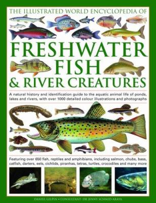 The illustrated world encyclopedia of freshwater fish & river creatures : a natural history and identification guide to the aquatic animal life of ponds, lakes and rivers, with more than 700 detailed illustrations and photographs : featuring over 650 fish, reptiles and amphibians, including salmon, chubs, bass, catfish, darters, eels, piranhas, tetras, turtles, crocodiles and many more