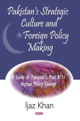 Pakistan's strategic culture and foreign policy making : a study of Pakistan's post 9/11 Afghan policy change