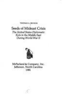 SEEDS OF MIDEAST CRISIS : THE UNITED STATES DIPLOMATIC ROLE IN THE MIDDLE EAST DURING WORLD WAR II