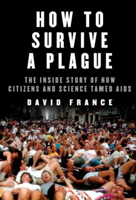 How to survive a plague : the inside story of how citizens and science tamed AIDS