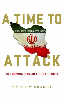 A time to attack : the looming Iranian nuclear threat